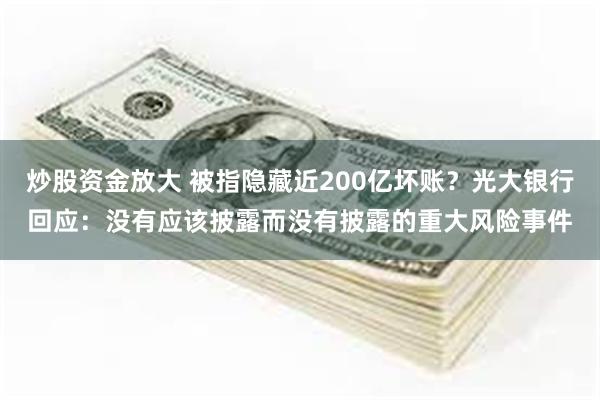 炒股资金放大 被指隐藏近200亿坏账?光大银行回应:没有应该披露而没有披露的重大风险事件