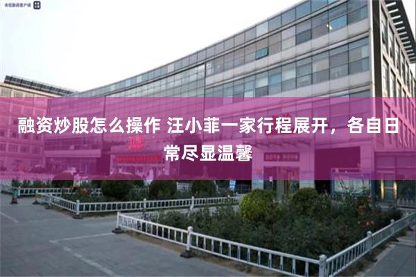 融资炒股怎么操作 汪小菲一家行程展开，各自日常尽显温馨