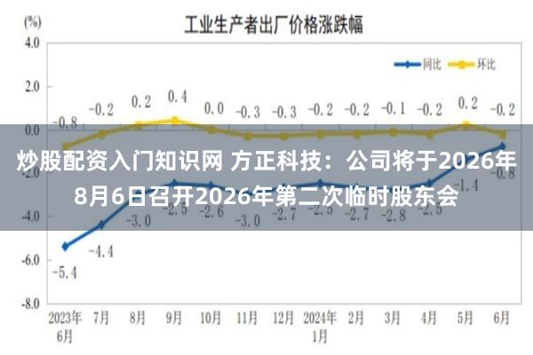 炒股配资入门知识网 方正科技：公司将于2026年8月6日召开2026年第二次临时股东会