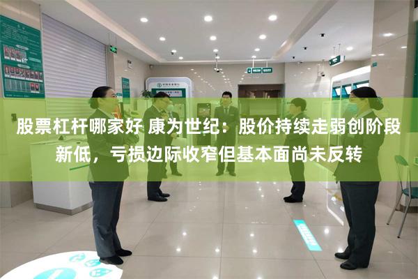 股票杠杆哪家好 康为世纪:股价持续走弱创阶段新低,亏损边际收窄但基本面尚未反转