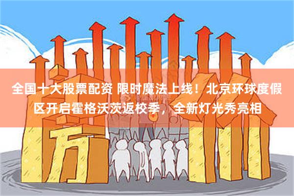 全国十大股票配资 限时魔法上线！北京环球度假区开启霍格沃茨返校季，全新灯光秀亮相