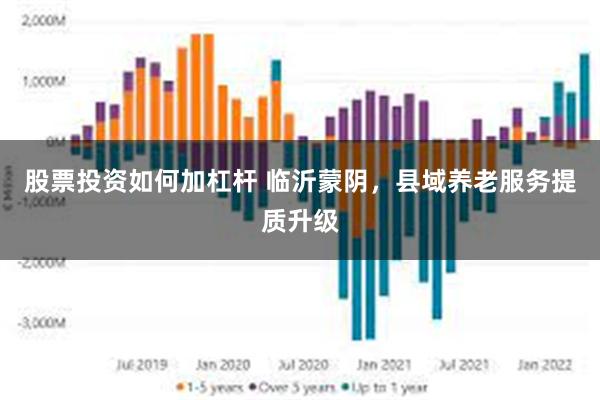股票投资如何加杠杆 临沂蒙阴，县域养老服务提质升级