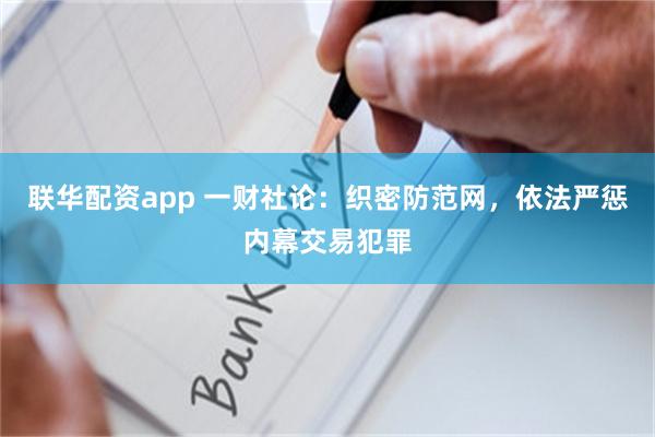 联华配资app 一财社论:织密防范网,依法严惩内幕交易犯罪