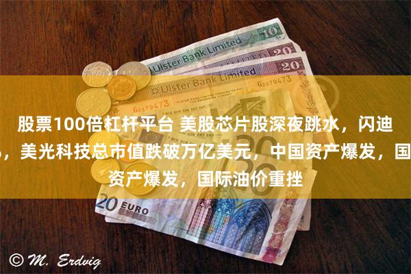股票100倍杠杆平台 美股芯片股深夜跳水,闪迪大跌超12%,美光科技总市值跌破万亿美元,中国资产爆发,国际油价重挫