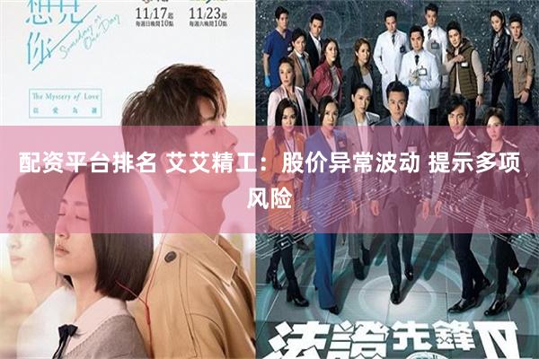 配资平台排名 艾艾精工：股价异常波动 提示多项风险
