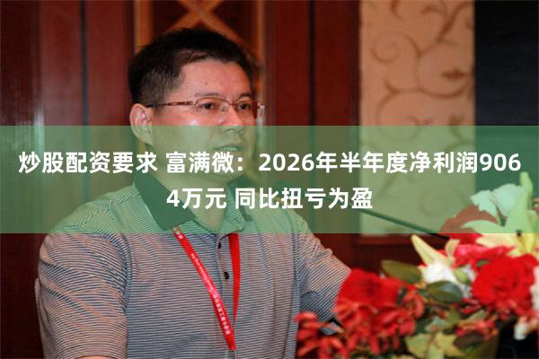 炒股配资要求 富满微：2026年半年度净利润9064万元 同比扭亏为盈