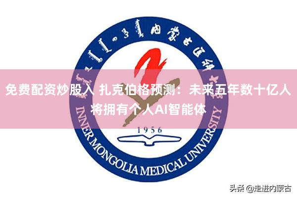 免费配资炒股入 扎克伯格预测：未来五年数十亿人将拥有个人AI智能体