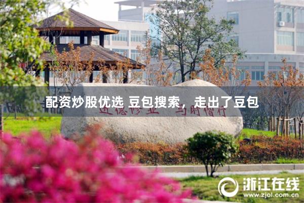 配资炒股优选 豆包搜索，走出了豆包