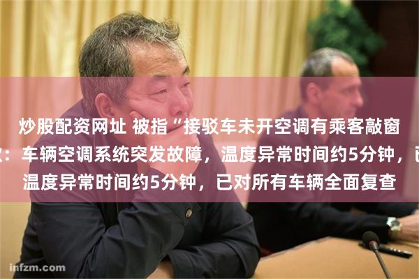 炒股配资网址 被指“接驳车未开空调有乘客敲窗抗议”，春秋航空道歉：车辆空调系统突发故障，温度异常时间约5分钟，已对所有车辆全面复查