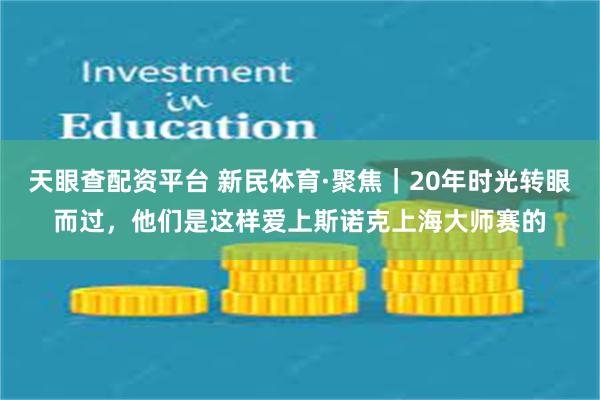 天眼查配资平台 新民体育·聚焦｜20年时光转眼而过，他们是这样爱上斯诺克上海大师赛的