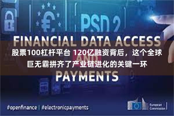股票100杠杆平台 120亿融资背后,这个全球巨无霸拼齐了产业链进化的关键一环