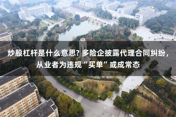 炒股杠杆是什么意思? 多险企披露代理合同纠纷,从业者为违规“买单”或成常态