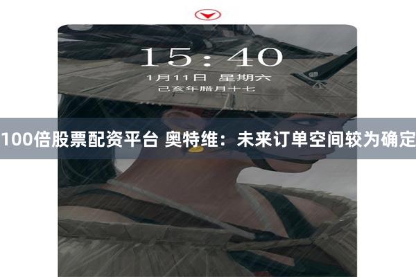 100倍股票配资平台 奥特维:未来订单空间较为确定