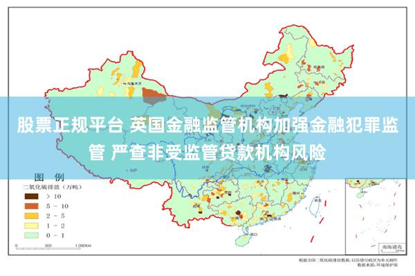 股票正规平台 英国金融监管机构加强金融犯罪监管 严查非受监管贷款机构风险