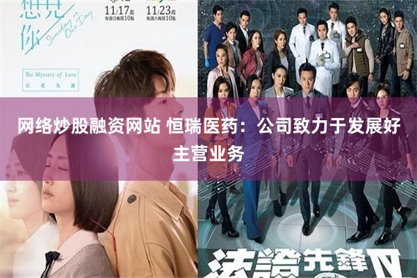 网络炒股融资网站 恒瑞医药：公司致力于发展好主营业务