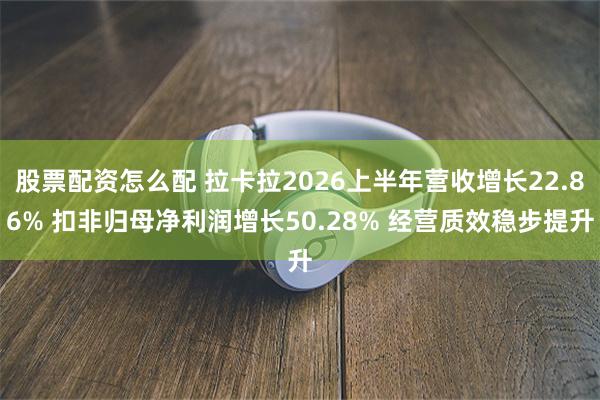 股票配资怎么配 拉卡拉2026上半年营收增长22.86% 扣非归母净利润增长50.28% 经营质效稳步提升
