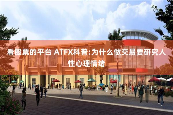 看股票的平台 ATFX科普:为什么做交易要研究人性心理情绪