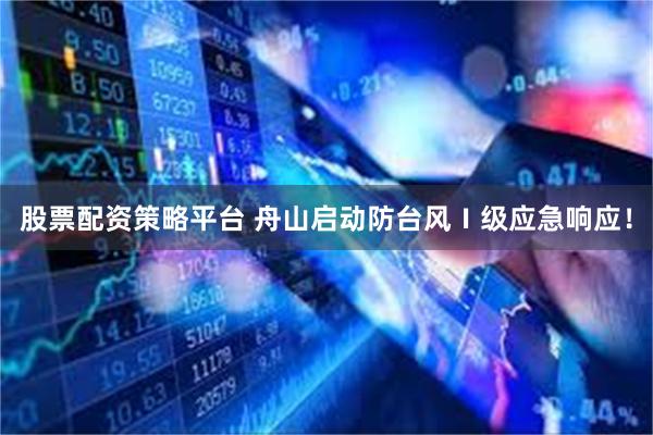 股票配资策略平台 舟山启动防台风Ⅰ级应急响应!