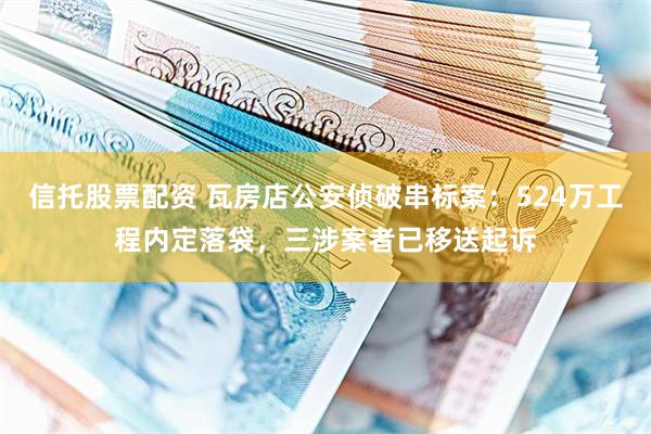 信托股票配资 瓦房店公安侦破串标案：524万工程内定落袋，三涉案者已移送起诉