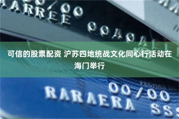 可信的股票配资 沪苏四地统战文化同心行活动在海门举行