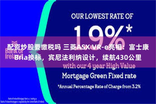 配资炒股要缴税吗 三菱ASX VR-e亮相：富士康Bria换标，宾尼法利纳设计，续航430公里