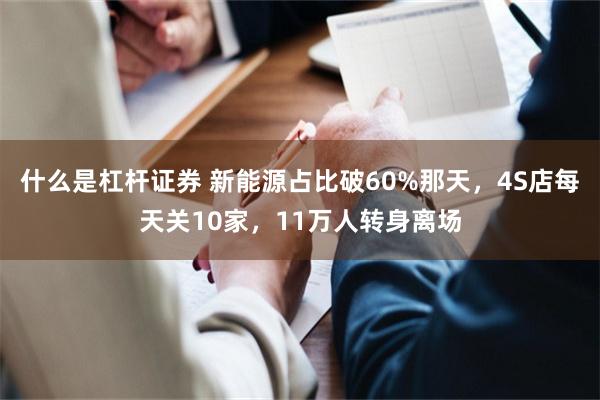 什么是杠杆证券 新能源占比破60%那天，4S店每天关10家，11万人转身离场
