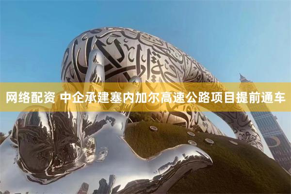 网络配资 中企承建塞内加尔高速公路项目提前通车