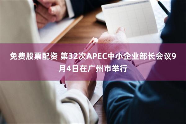 免费股票配资 第32次APEC中小企业部长会议9月4日在广州市举行