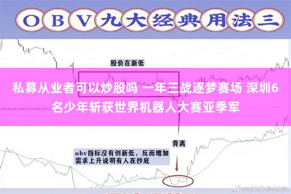 私募从业者可以炒股吗 一年三战逐梦赛场 深圳6名少年斩获世界机器人大赛亚季军