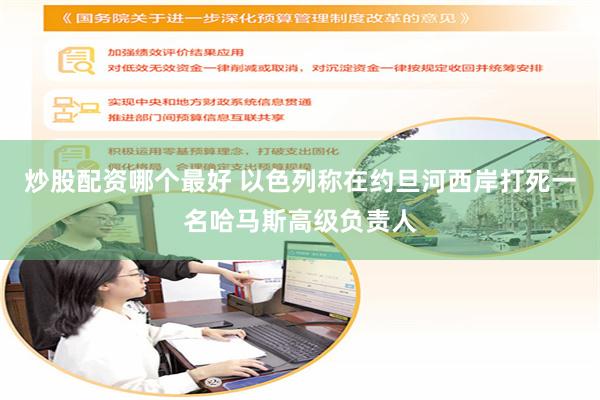 炒股配资哪个最好 以色列称在约旦河西岸打死一名哈马斯高级负责人