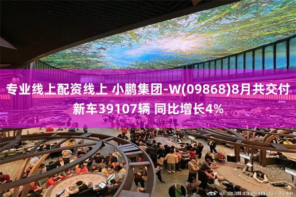 专业线上配资线上 小鹏集团-W(09868)8月共交付新车39107辆 同比增长4%