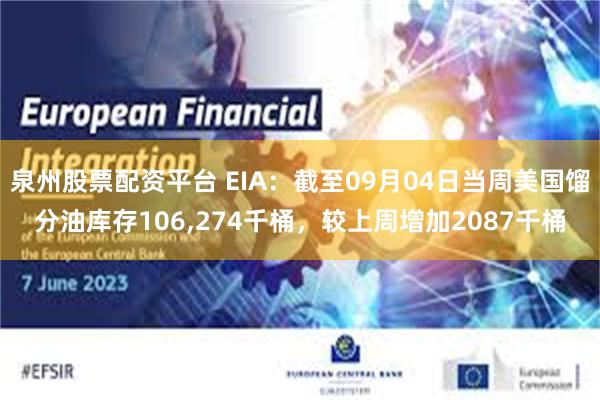 泉州股票配资平台 EIA：截至09月04日当周美国馏分油库存106,274千桶，较上周增加2087千桶