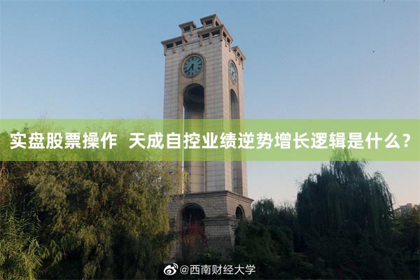 实盘股票操作  天成自控业绩逆势增长逻辑是什么？