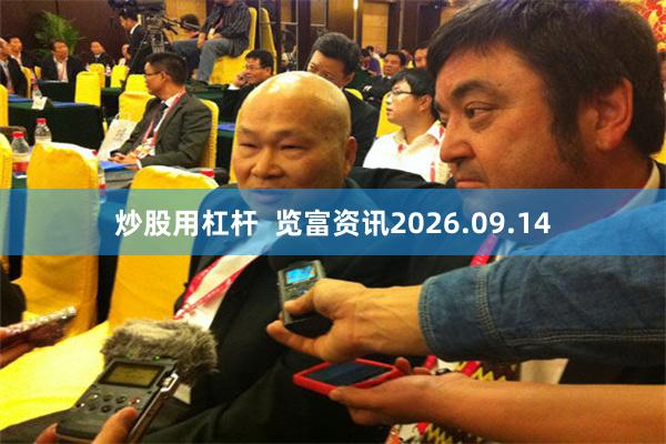 炒股用杠杆  览富资讯2026.09.14