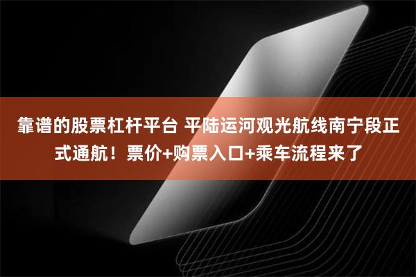靠谱的股票杠杆平台 平陆运河观光航线南宁段正式通航！票价+购票入口+乘车流程来了