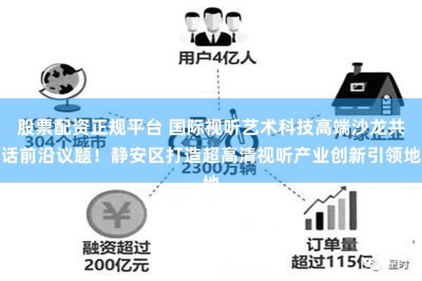 股票配资正规平台 国际视听艺术科技高端沙龙共话前沿议题！静安区打造超高清视听产业创新引领地