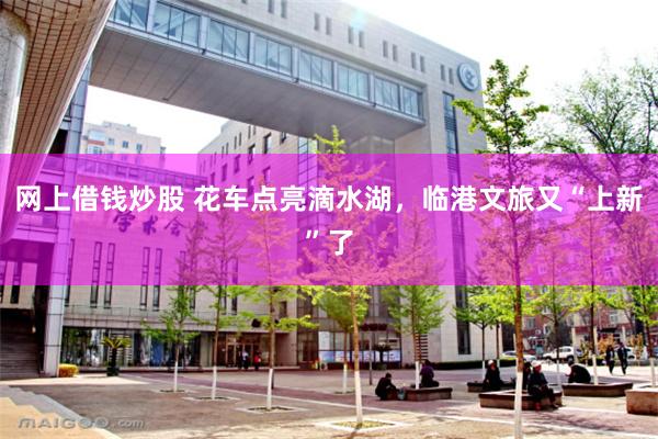 网上借钱炒股 花车点亮滴水湖，临港文旅又“上新”了