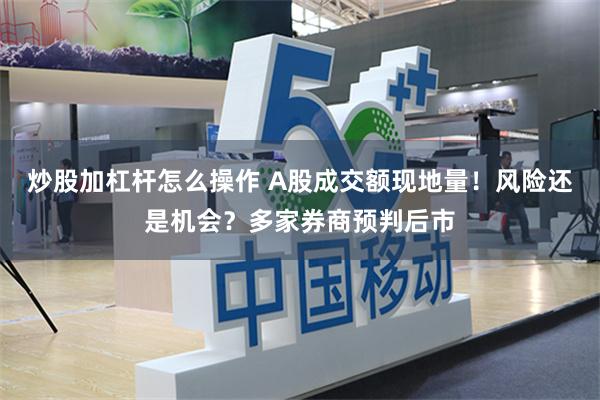 炒股加杠杆怎么操作 A股成交额现地量!风险还是机会?多家券商预判后市