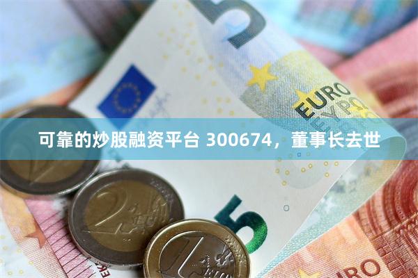 可靠的炒股融资平台 300674，董事长去世