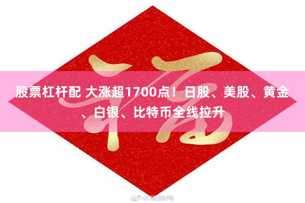 股票杠杆配 大涨超1700点！日股、美股、黄金、白银、比特币全线拉升