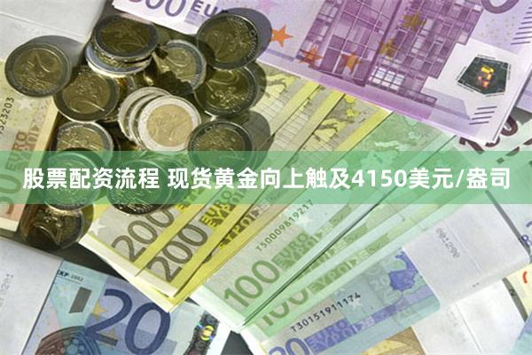 股票配资流程 现货黄金向上触及4150美元/盎司