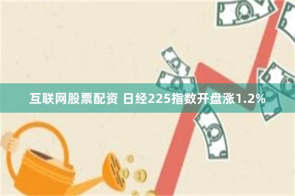 互联网股票配资 日经225指数开盘涨1.2%