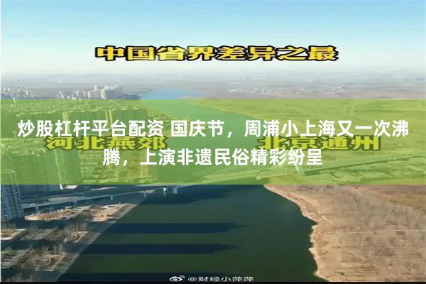 炒股杠杆平台配资 国庆节,周浦小上海又一次沸腾,上演非遗民俗精彩纷呈