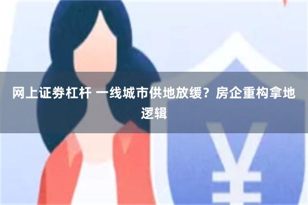 网上证劵杠杆 一线城市供地放缓？房企重构拿地逻辑