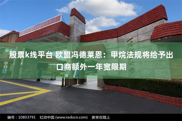 股票k线平台 欧盟冯德莱恩：甲烷法规将给予出口商额外一年宽限期