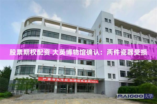 股票期权配资 大英博物馆确认：两件瓷器受损