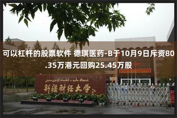 可以杠杆的股票软件 德琪医药-B于10月9日斥资80.35万港元回购25.45万股