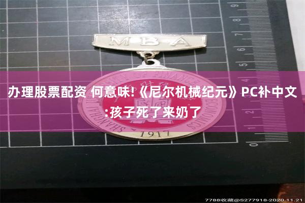 办理股票配资 何意味!《尼尔机械纪元》PC补中文:孩子死了来奶了