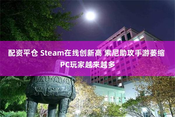 配资平仓 Steam在线创新高 索尼助攻手游萎缩 PC玩家越来越多