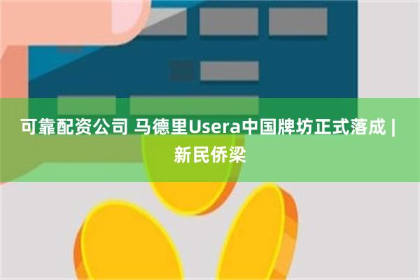 可靠配资公司 马德里Usera中国牌坊正式落成 | 新民侨梁